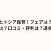 ヒトシア保育！フェアは？求人内容は？口コミ・評判は？退会方法は？