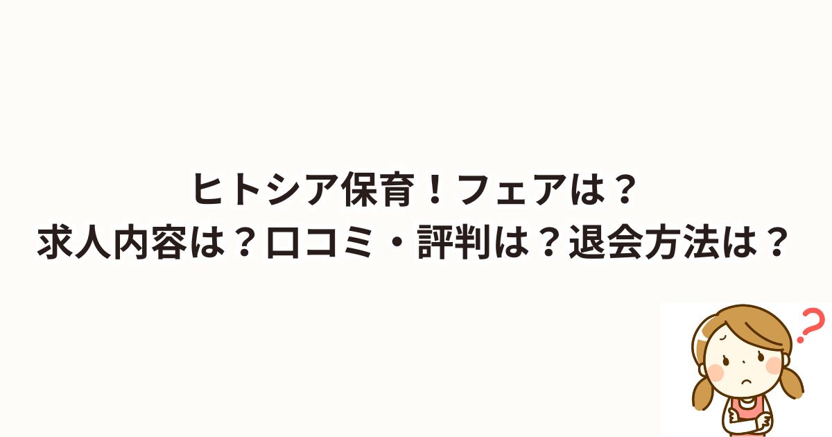 ヒトシア保育！フェアは？求人内容は？口コミ・評判は？退会方法は？