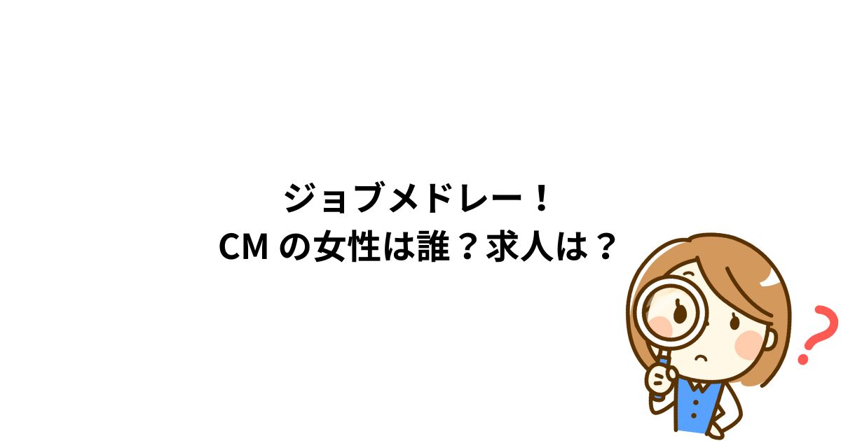 ジョブメドレー！CM ！女性は誰？